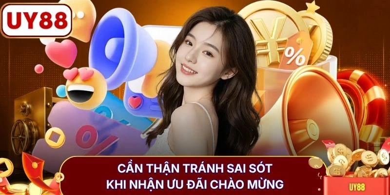 Cẩn thận tránh sai sót khi nhận ưu đãi chào mừng